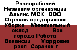 Разнорабочий › Название организации ­ Альянс-МСК, ООО › Отрасль предприятия ­ Уборка › Минимальный оклад ­ 22 000 - Все города Работа » Вакансии   . Мордовия респ.,Саранск г.